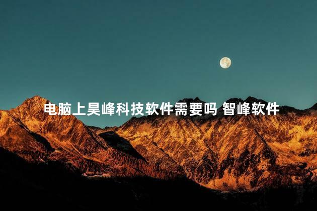 电脑上昊峰科技软件需要吗 智峰软件